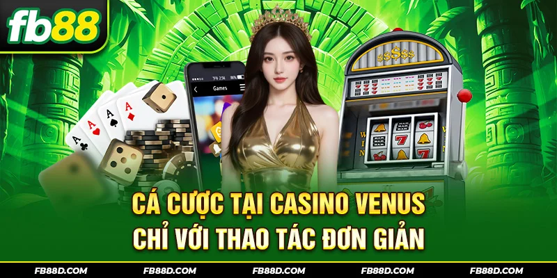 Cá cược tại Casino Venus chỉ với thao tác đơn giản
