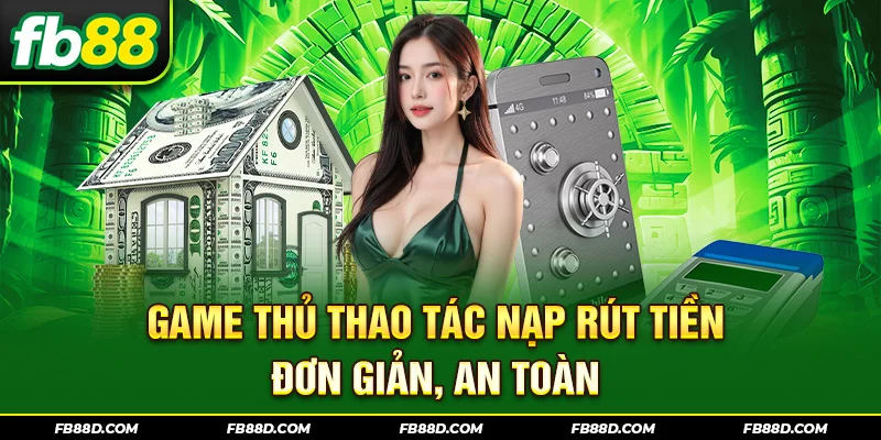 Game thủ thao tác nạp rút tiền đơn giản, an toàn