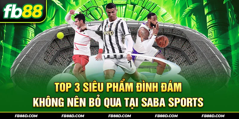 Top 3 siêu phẩm đình đám không nên bỏ qua tại SABA Sports